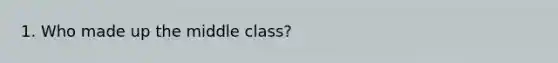 1. Who made up the middle class?