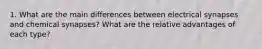 1. What are the main differences between electrical synapses and chemical synapses? What are the relative advantages of each type?