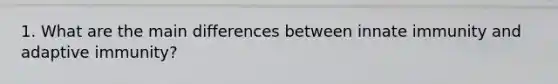 1. What are the main differences between innate immunity and adaptive immunity?