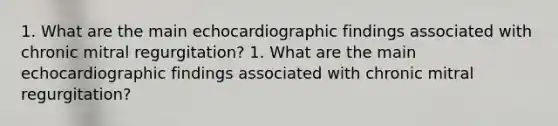 1. What are the main echocardiographic findings associated with chronic mitral regurgitation? 1. What are the main echocardiographic findings associated with chronic mitral regurgitation?