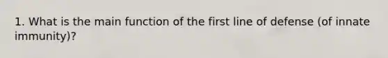 1. What is the main function of the first line of defense (of innate immunity)?