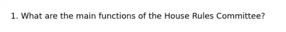 1. What are the main functions of the House Rules Committee?