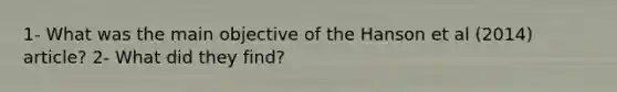 1- What was the main objective of the Hanson et al (2014) article? 2- What did they find?