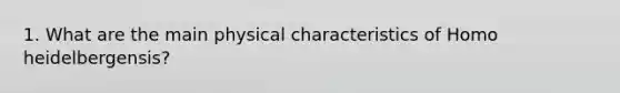 1. What are the main physical characteristics of Homo heidelbergensis?