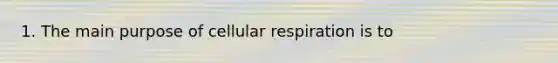 1. The main purpose of <a href='https://www.questionai.com/knowledge/k1IqNYBAJw-cellular-respiration' class='anchor-knowledge'>cellular respiration</a> is to