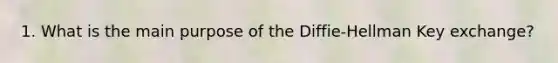 1. What is the main purpose of the Diffie-Hellman Key exchange?