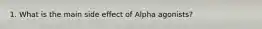 1. What is the main side effect of Alpha agonists?