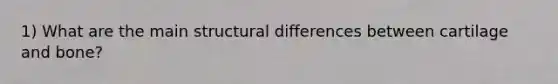 1) What are the main structural differences between cartilage and bone?