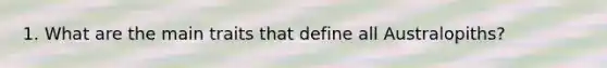 1. What are the main traits that define all Australopiths?