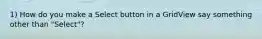 1) How do you make a Select button in a GridView say something other than "Select"?