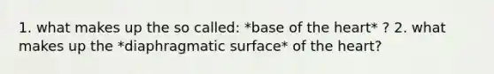 1. what makes up the so called: *base of the heart* ? 2. what makes up the *diaphragmatic surface* of the heart?