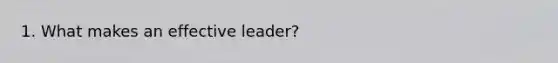 1. What makes an effective leader?