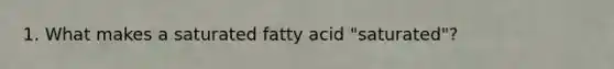 1. What makes a saturated fatty acid "saturated"?