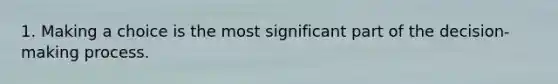 1. Making a choice is the most significant part of the decision-making process.