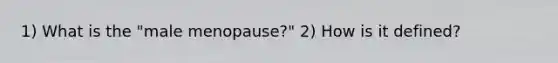 1) What is the "male menopause?" 2) How is it defined?