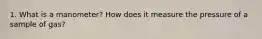 1. What is a manometer? How does it measure the pressure of a sample of gas?