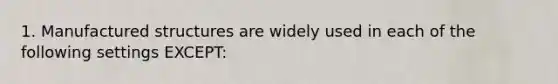 1. Manufactured structures are widely used in each of the following settings EXCEPT: