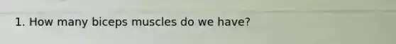 1. How many biceps muscles do we have?