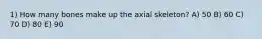 1) How many bones make up the axial skeleton? A) 50 B) 60 C) 70 D) 80 E) 90