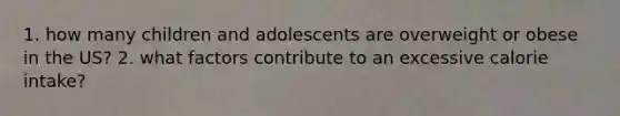 1. how many children and adolescents are overweight or obese in the US? 2. what factors contribute to an excessive calorie intake?