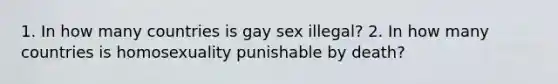 1. In how many countries is gay sex illegal? 2. In how many countries is homosexuality punishable by death?