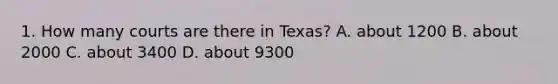 1. How many courts are there in Texas? A. about 1200 B. about 2000 C. about 3400 D. about 9300