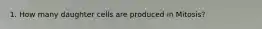 1. How many daughter cells are produced in Mitosis?
