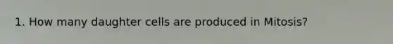 1. How many daughter cells are produced in Mitosis?