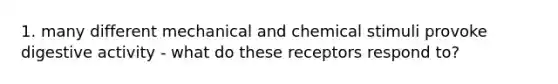 1. many different mechanical and chemical stimuli provoke digestive activity - what do these receptors respond to?