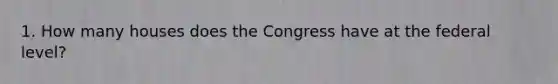 1. How many houses does the Congress have at the federal level?