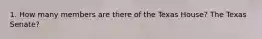 1. How many members are there of the Texas House? The Texas Senate?