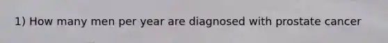 1) How many men per year are diagnosed with prostate cancer