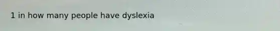 1 in how many people have dyslexia