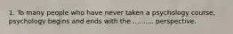 1. To many people who have never taken a psychology course, psychology begins and ends with the .......... perspective.