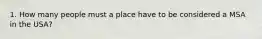 1. How many people must a place have to be considered a MSA in the USA?