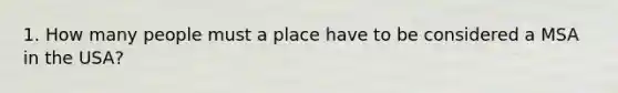 1. How many people must a place have to be considered a MSA in the USA?