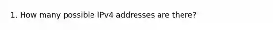 1. How many possible IPv4 addresses are there?