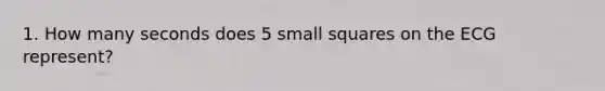 1. How many seconds does 5 small squares on the ECG represent?