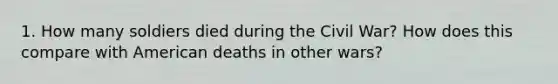 1. How many soldiers died during the Civil War? How does this compare with American deaths in other wars?