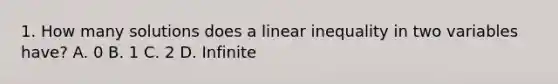 1. How many solutions does a linear inequality in two variables have? A. 0 B. 1 C. 2 D. Infinite