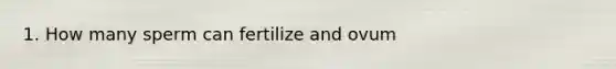 1. How many sperm can fertilize and ovum