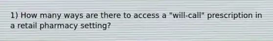 1) How many ways are there to access a "will-call" prescription in a retail pharmacy setting?