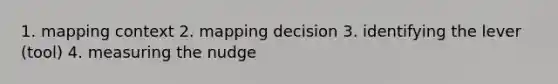 1. mapping context 2. mapping decision 3. identifying the lever (tool) 4. measuring the nudge