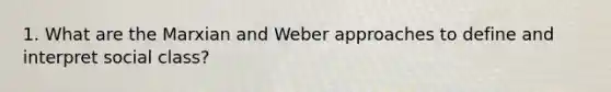 1. What are the Marxian and Weber approaches to define and interpret social class?