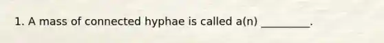 1. A mass of connected hyphae is called a(n) _________.