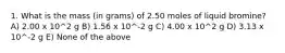 1. What is the mass (in grams) of 2.50 moles of liquid bromine? A) 2.00 x 10^2 g B) 1.56 x 10^-2 g C) 4.00 x 10^2 g D) 3.13 x 10^-2 g E) None of the above