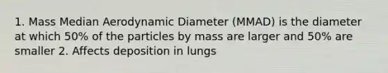 1. Mass Median Aerodynamic Diameter (MMAD) is the diameter at which 50% of the particles by mass are larger and 50% are smaller 2. Affects deposition in lungs