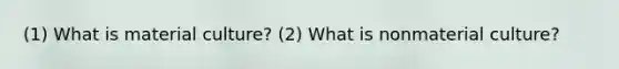 (1) What is material culture? (2) What is nonmaterial culture?