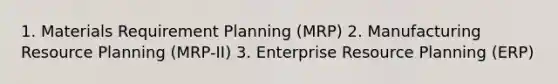 1. Materials Requirement Planning (MRP) 2. Manufacturing Resource Planning (MRP-II) 3. Enterprise Resource Planning (ERP)