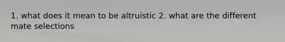 1. what does it mean to be altruistic 2. what are the different mate selections